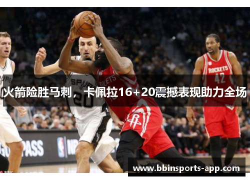 火箭险胜马刺，卡佩拉16+20震撼表现助力全场