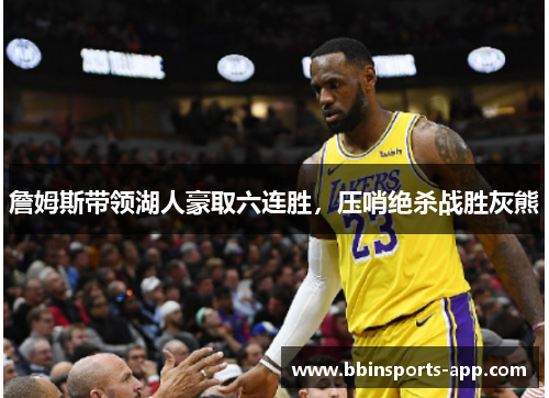 詹姆斯带领湖人豪取六连胜，压哨绝杀战胜灰熊